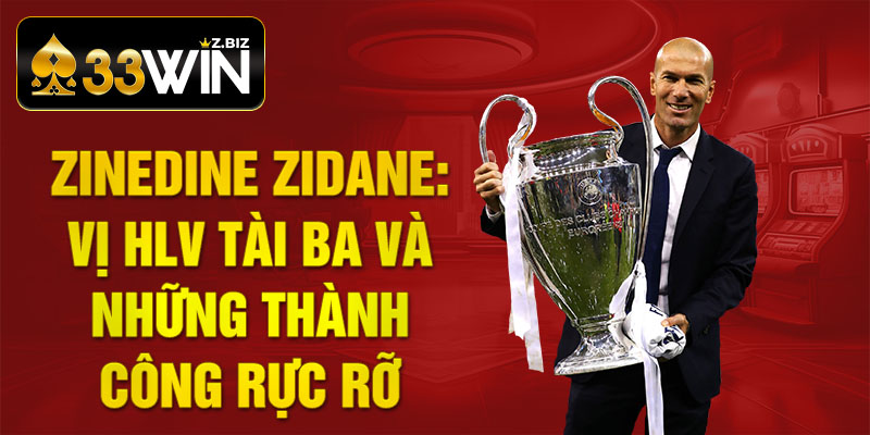 Zinedine Zidane: Vị HLV tài ba và những thành công rực rỡ