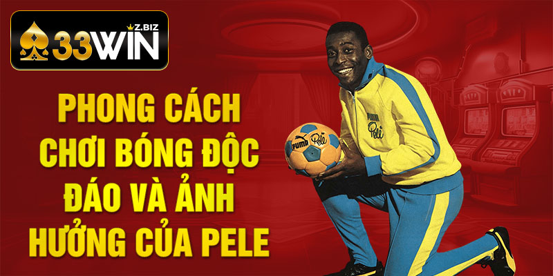 Phong cách chơi bóng độc đáo và ảnh hưởng của Pele