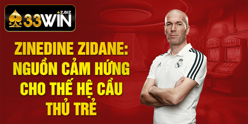 Zinedine Zidane: Nguồn cảm hứng cho thế hệ cầu thủ trẻ