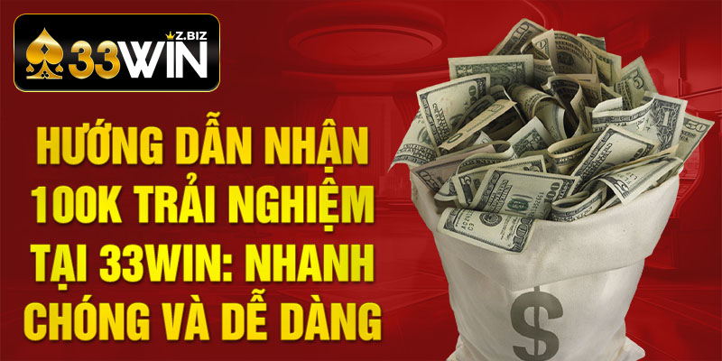 Hướng dẫn Nhận 100k Trải Nghiệm tại 33win: Nhanh chóng và Dễ dàng