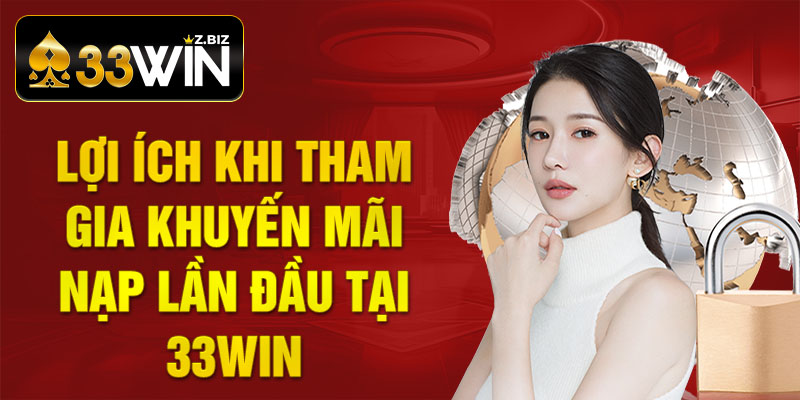 Lợi ích khi tham gia khuyến mãi nạp lần đầu tại 33win