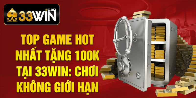 Top Game Hot Nhất Tặng 100k tại 33win: Chơi Không Giới Hạn