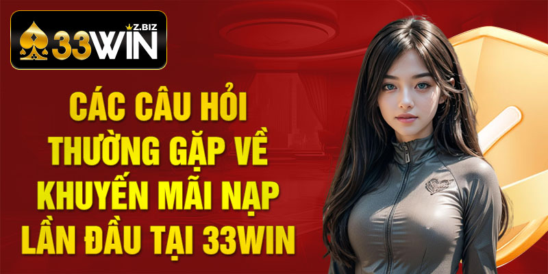 Các câu hỏi thường gặp về khuyến mãi nạp lần đầu tại 33win