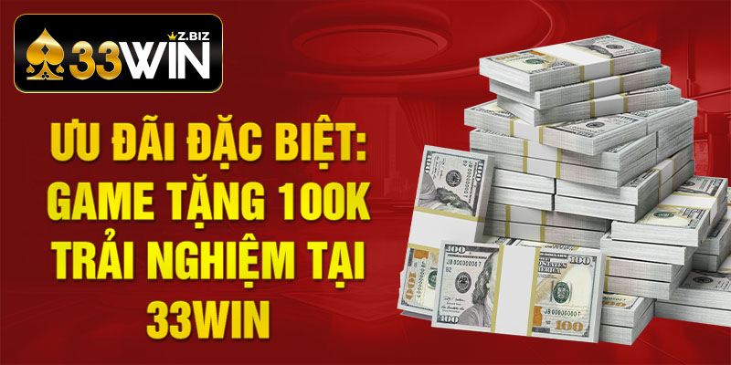 Ưu đãi Đặc biệt: Game Tặng 100k Trải Nghiệm tại 33win