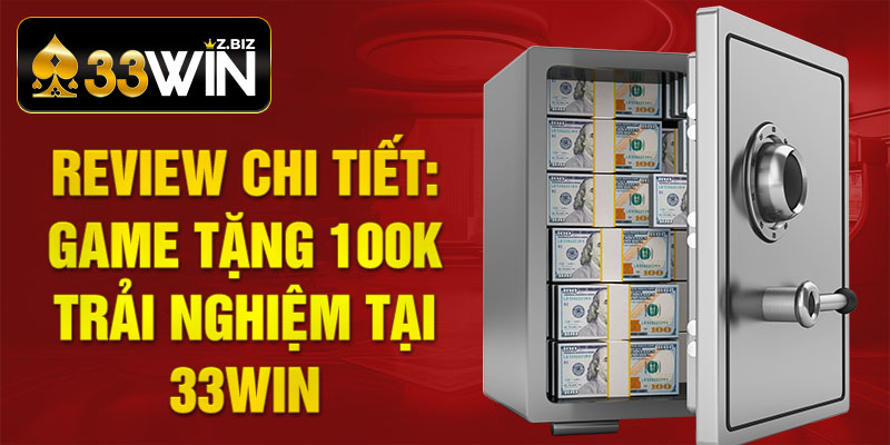 Review chi tiết: Game Tặng 100k Trải Nghiệm tại 33win