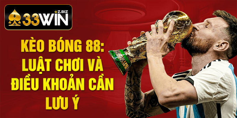 Kèo bóng 88: Luật chơi và điều khoản cần lưu ý